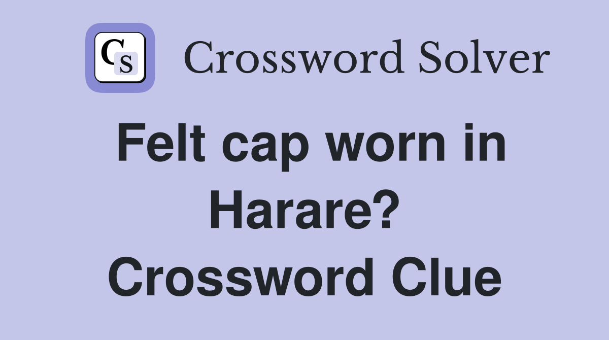 Felt cap worn in Harare? Crossword Clue