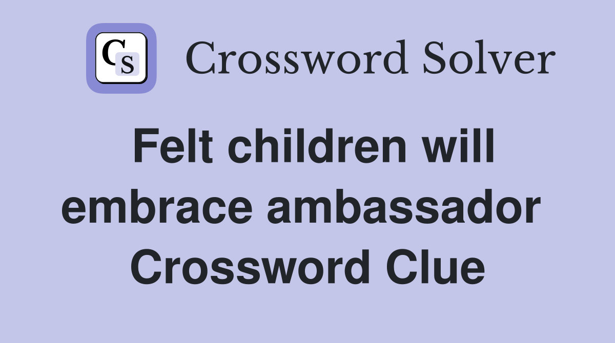 Felt children will embrace ambassador  Crossword Clue