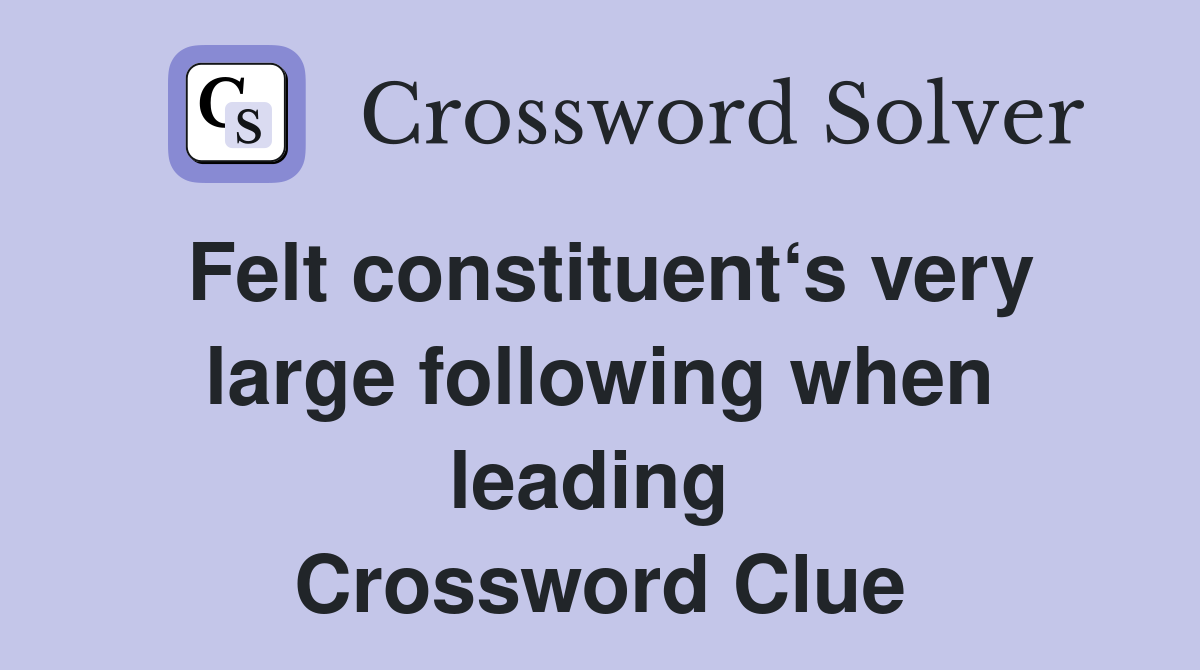 Felt constituent‘s very large following when leading  Crossword Clue