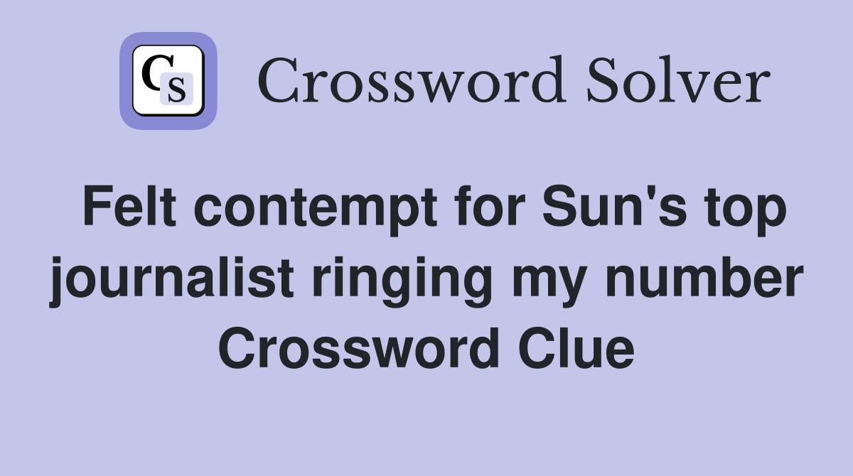 Felt contempt for Sun's top journalist ringing my number Crossword Clue