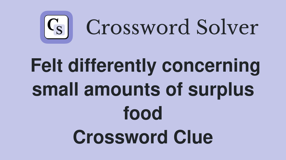 Felt differently concerning small amounts of surplus food Crossword Clue