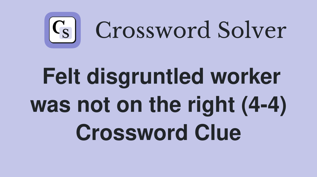 Felt disgruntled worker was not on the right (4-4) Crossword Clue