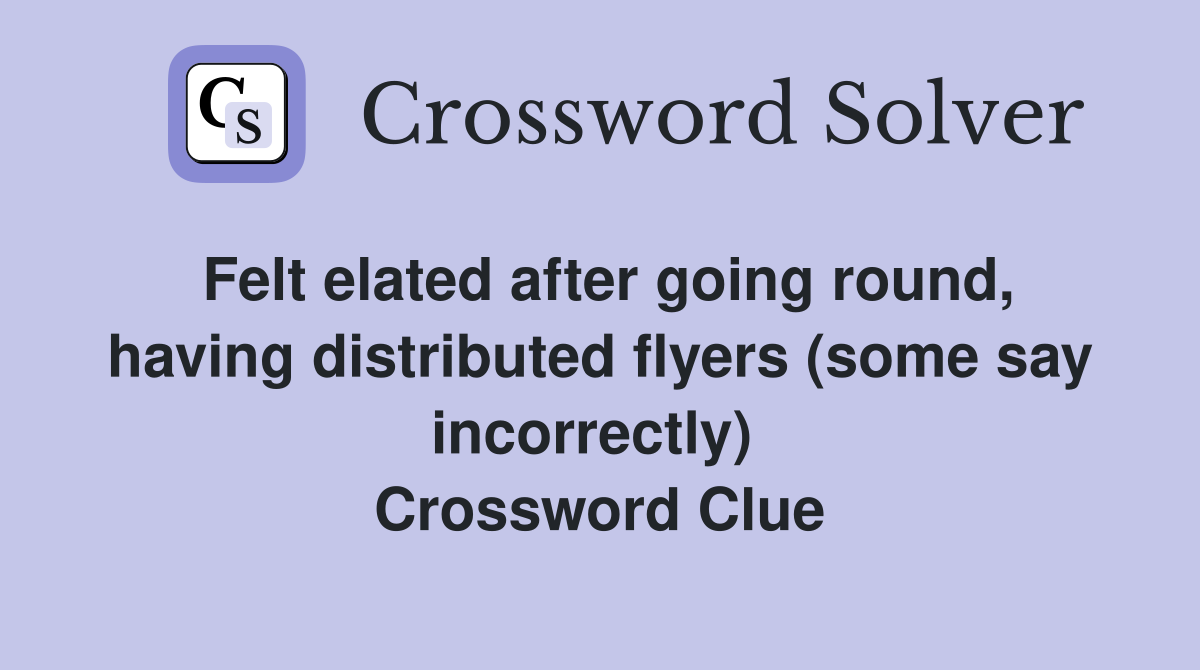 Felt elated after going round, having distributed flyers (some say incorrectly)  Crossword Clue