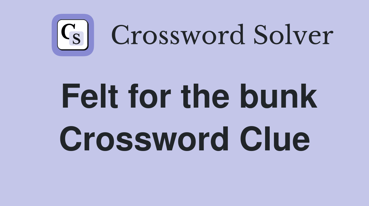 Felt for the bunk Crossword Clue