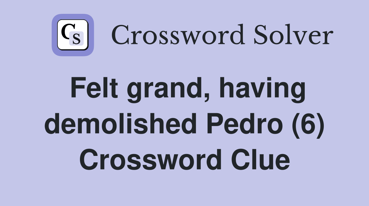 Felt grand, having demolished Pedro (6) Crossword Clue