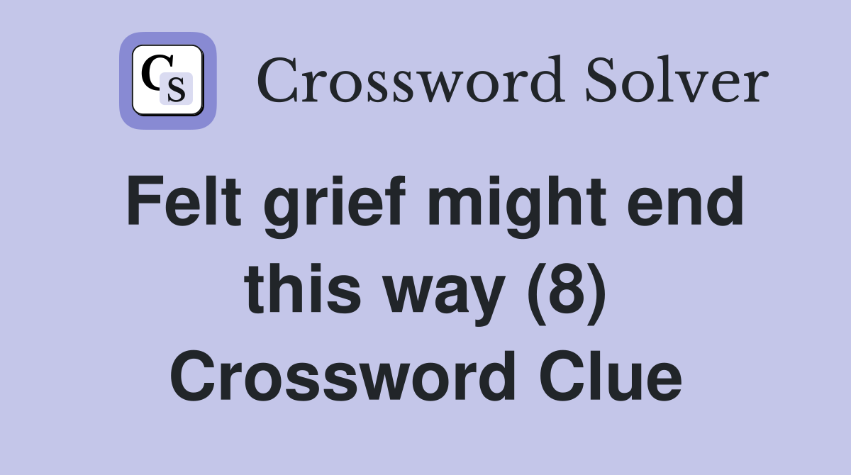 Felt grief might end this way (8) Crossword Clue