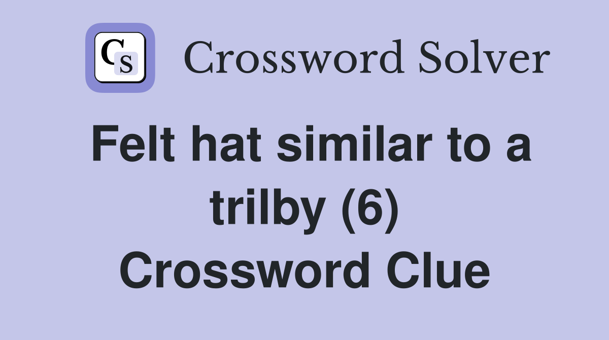 Felt hat similar to a trilby (6) Crossword Clue
