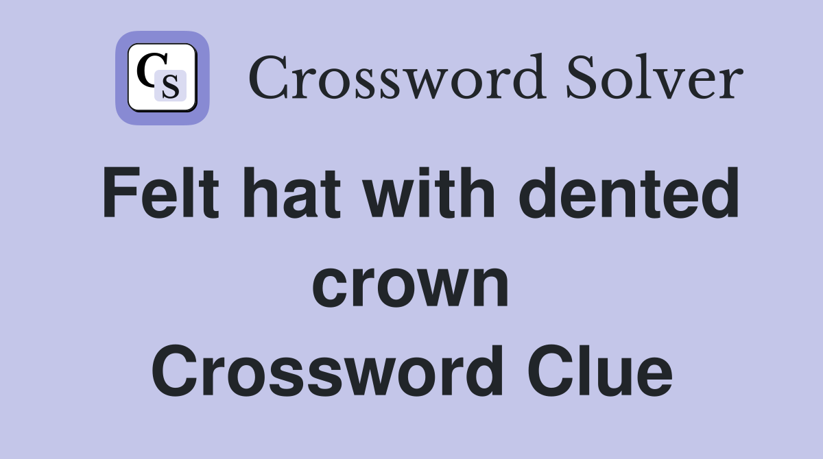 Felt hat with dented crown Crossword Clue