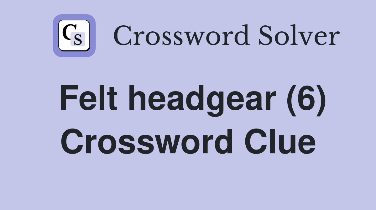 Felt headgear (6) Crossword Clue