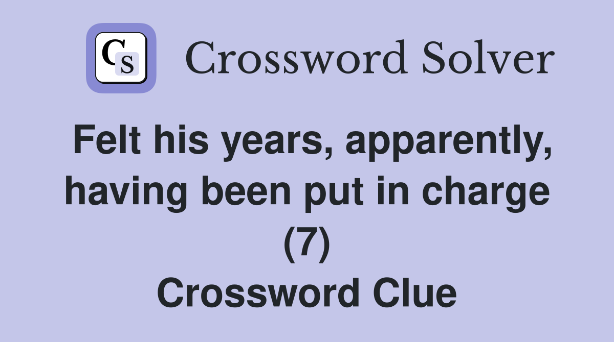 Felt his years, apparently, having been put in charge (7) Crossword Clue