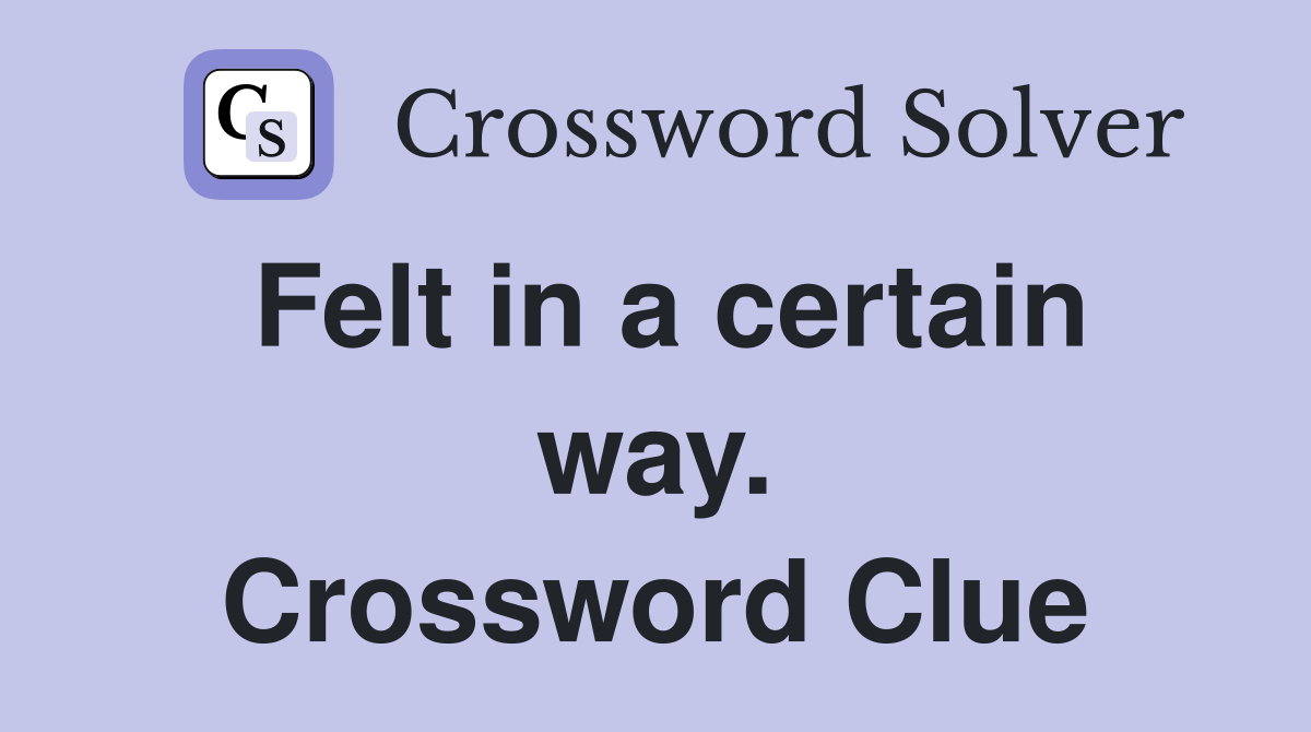 Felt in a certain way. Crossword Clue