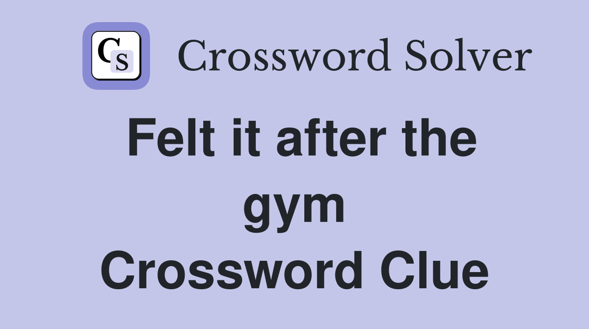 Felt it after the gym Crossword Clue