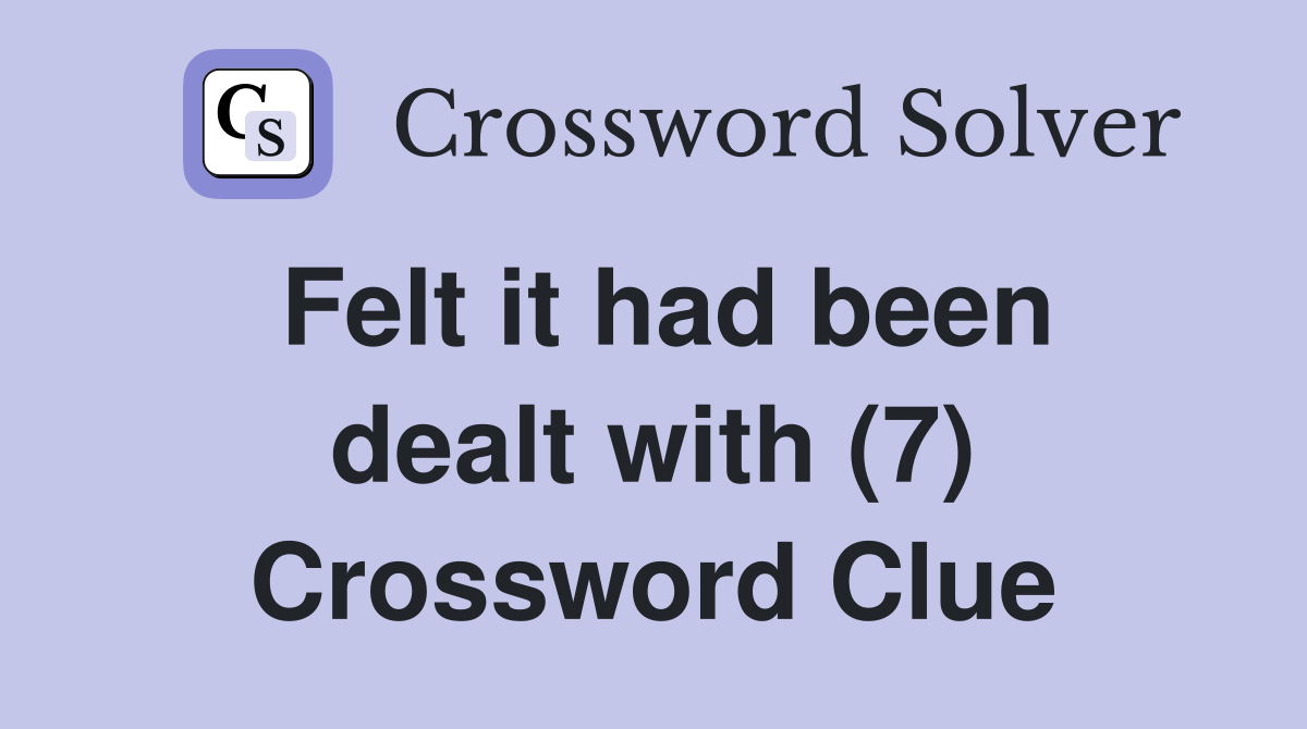 Felt it had been dealt with (7) Crossword Clue