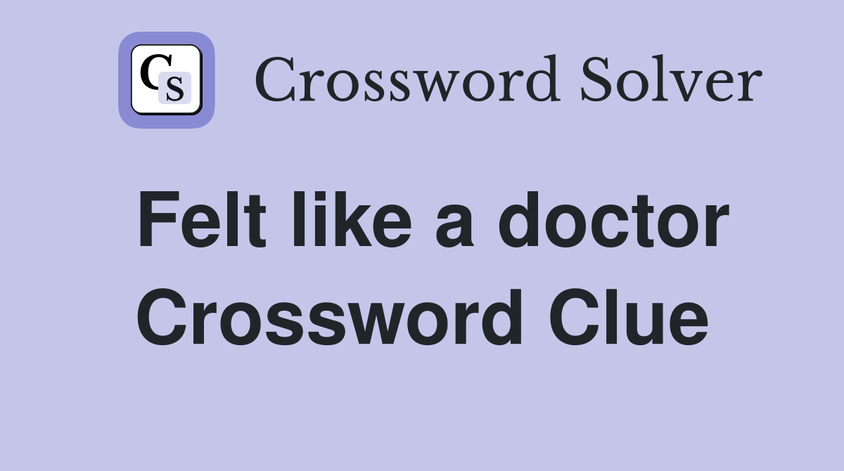 Felt like a doctor Crossword Clue