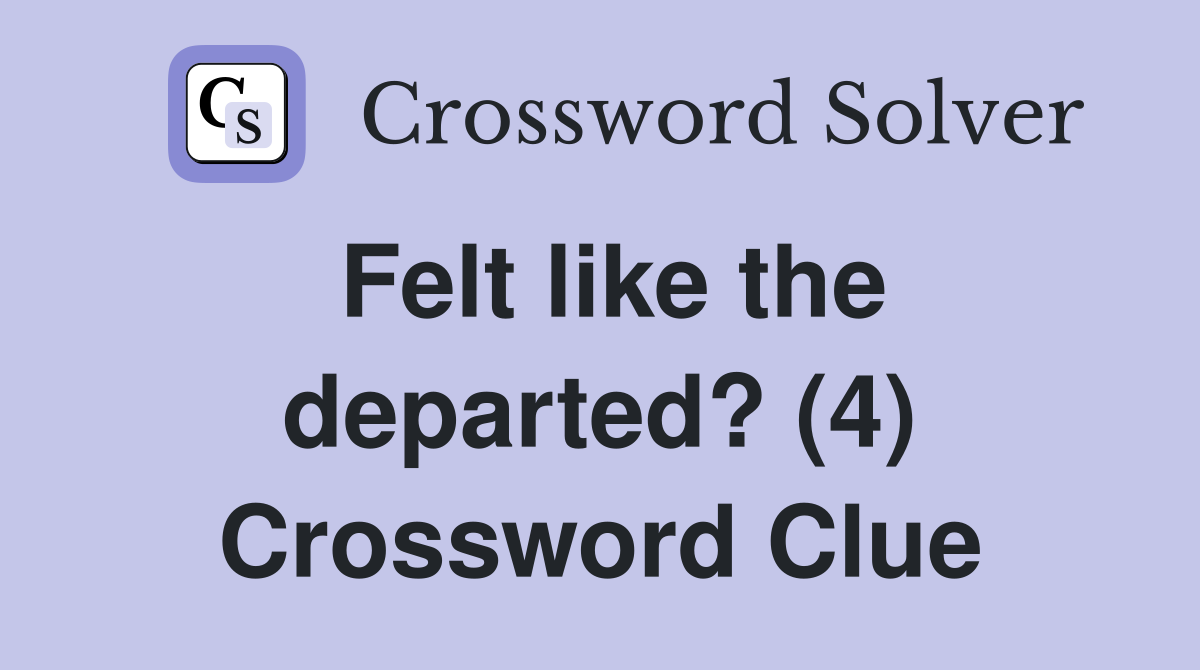 Felt like the departed? (4) Crossword Clue