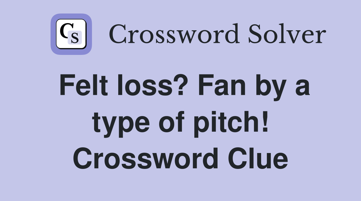 Felt loss? Fan by a type of pitch! Crossword Clue