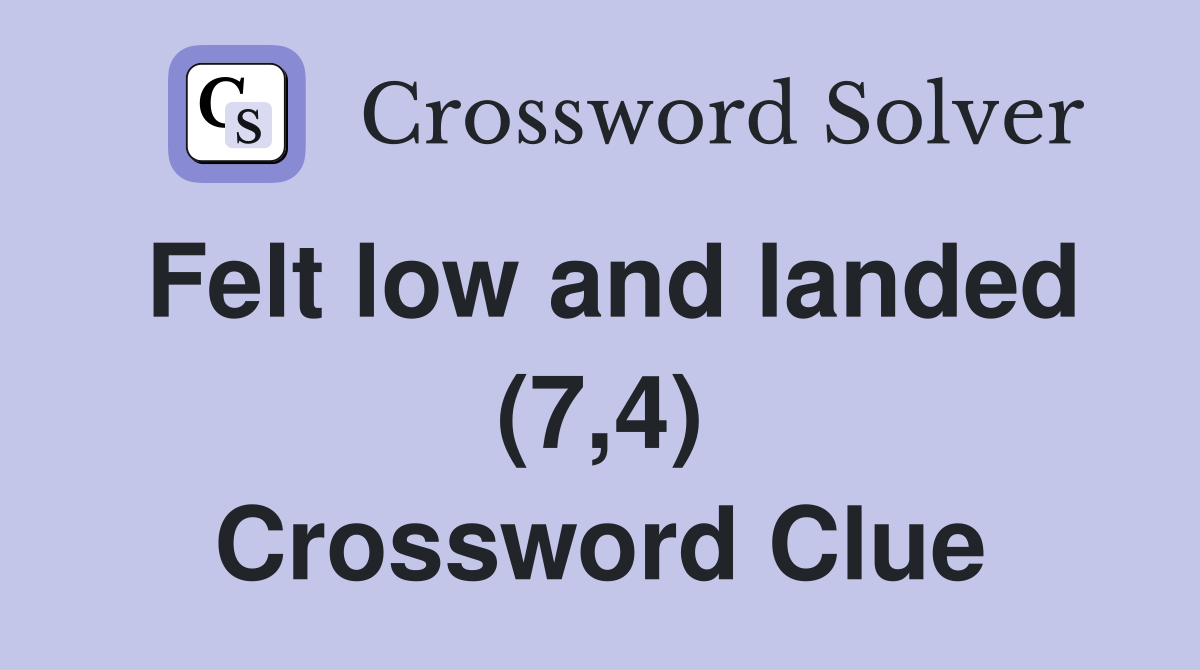 Felt low and landed (7,4) Crossword Clue