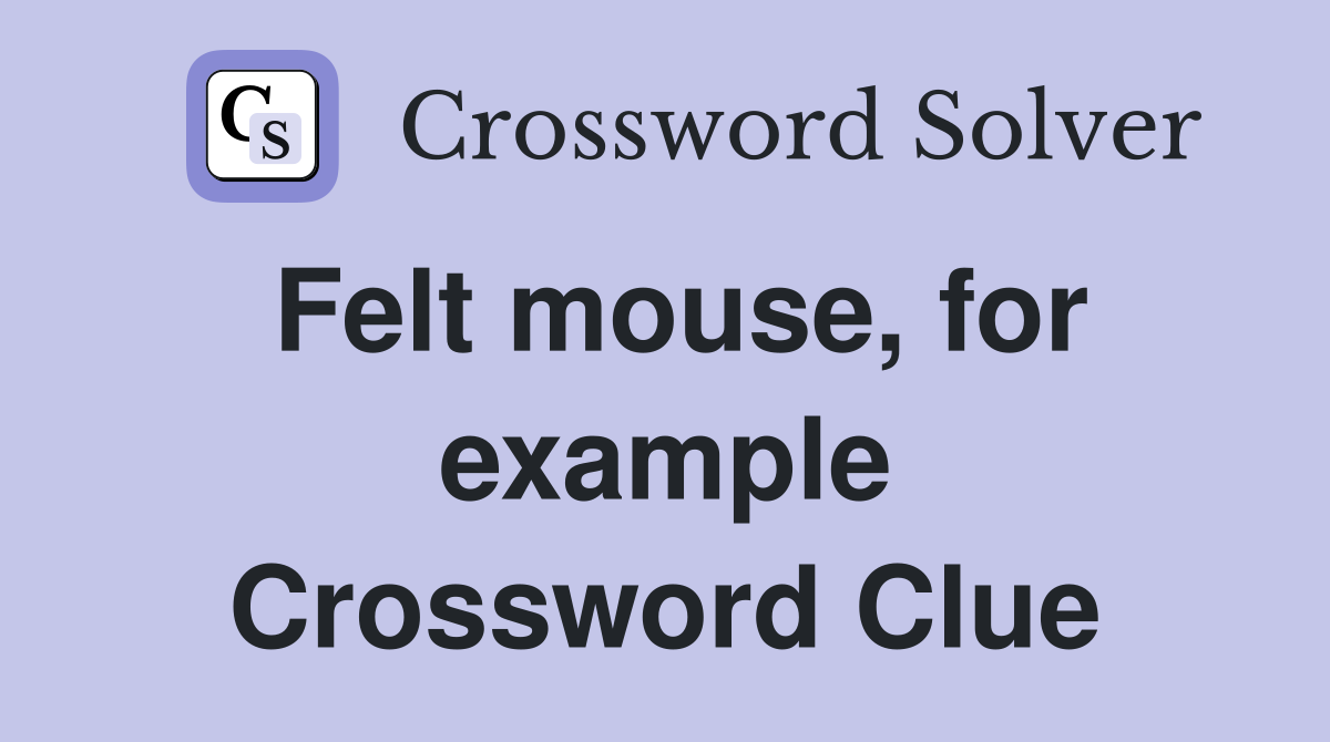 Felt mouse, for example Crossword Clue