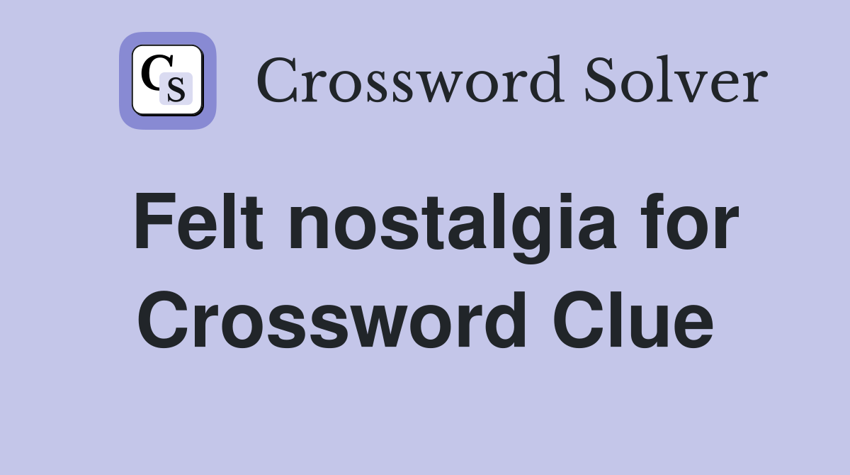 Felt nostalgia for Crossword Clue
