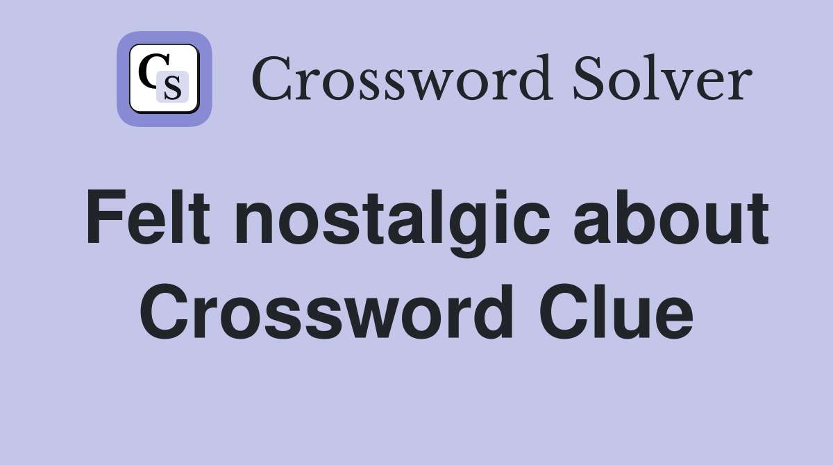 Felt nostalgic about Crossword Clue