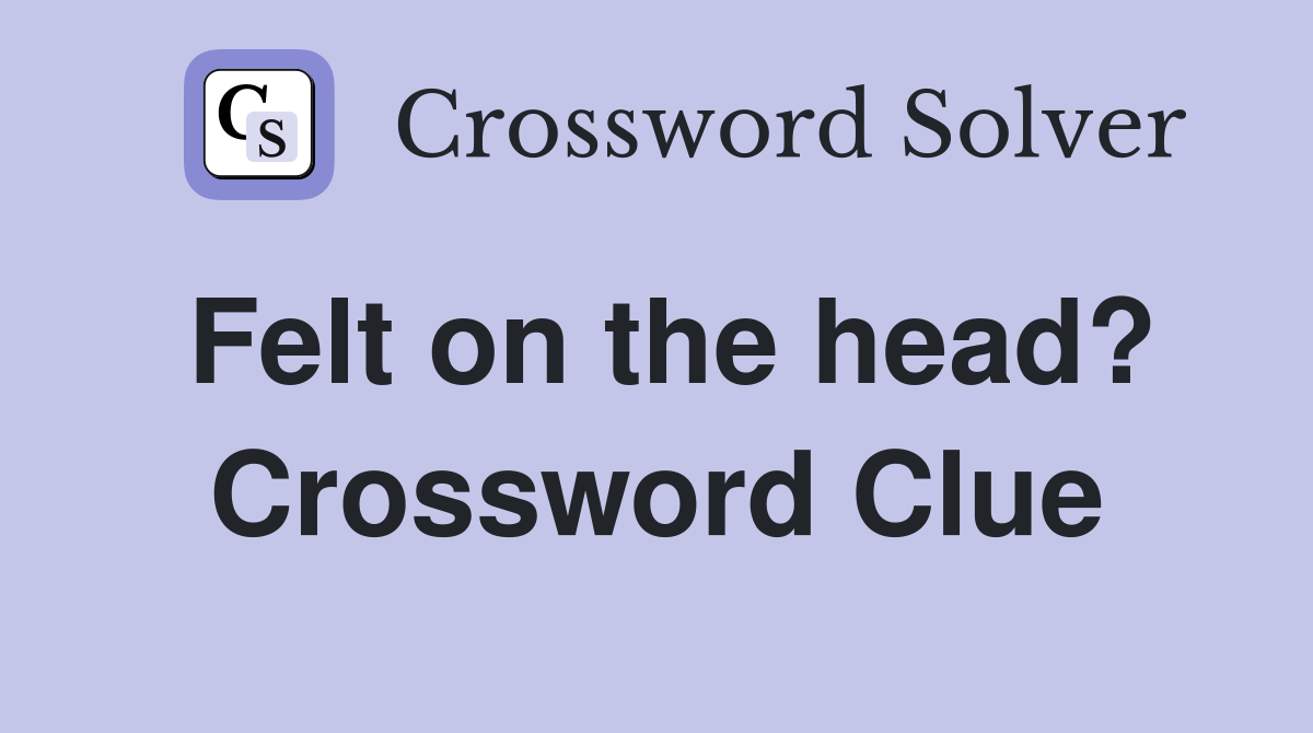 Felt on the head? Crossword Clue