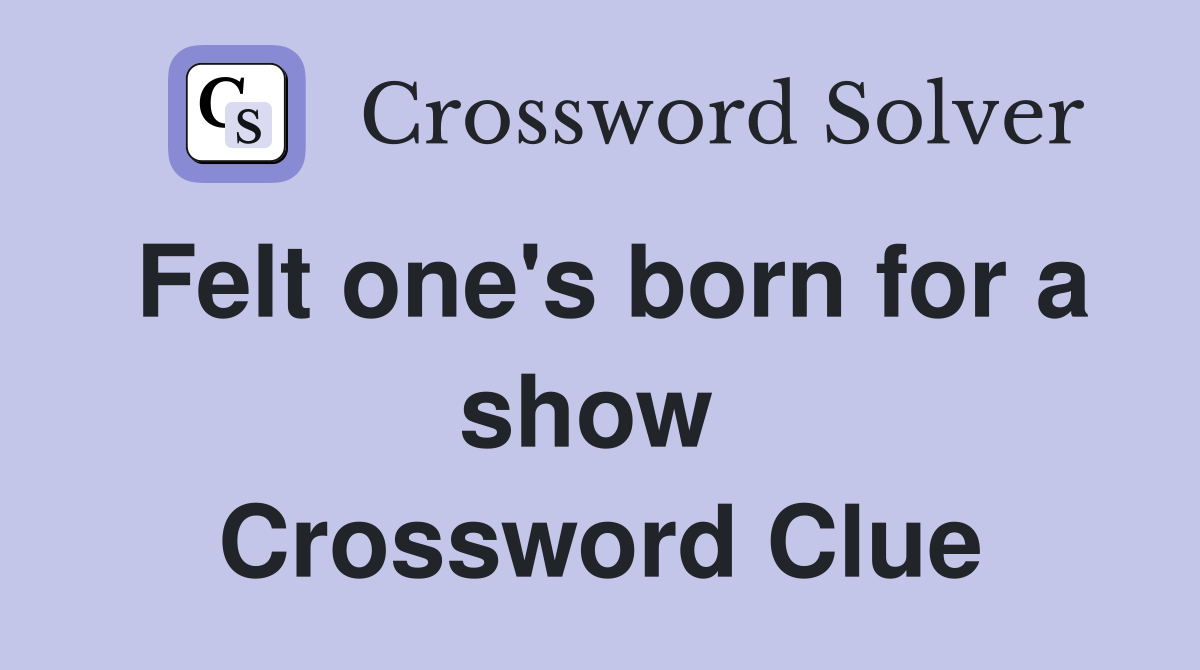 Felt one's born for a show  Crossword Clue
