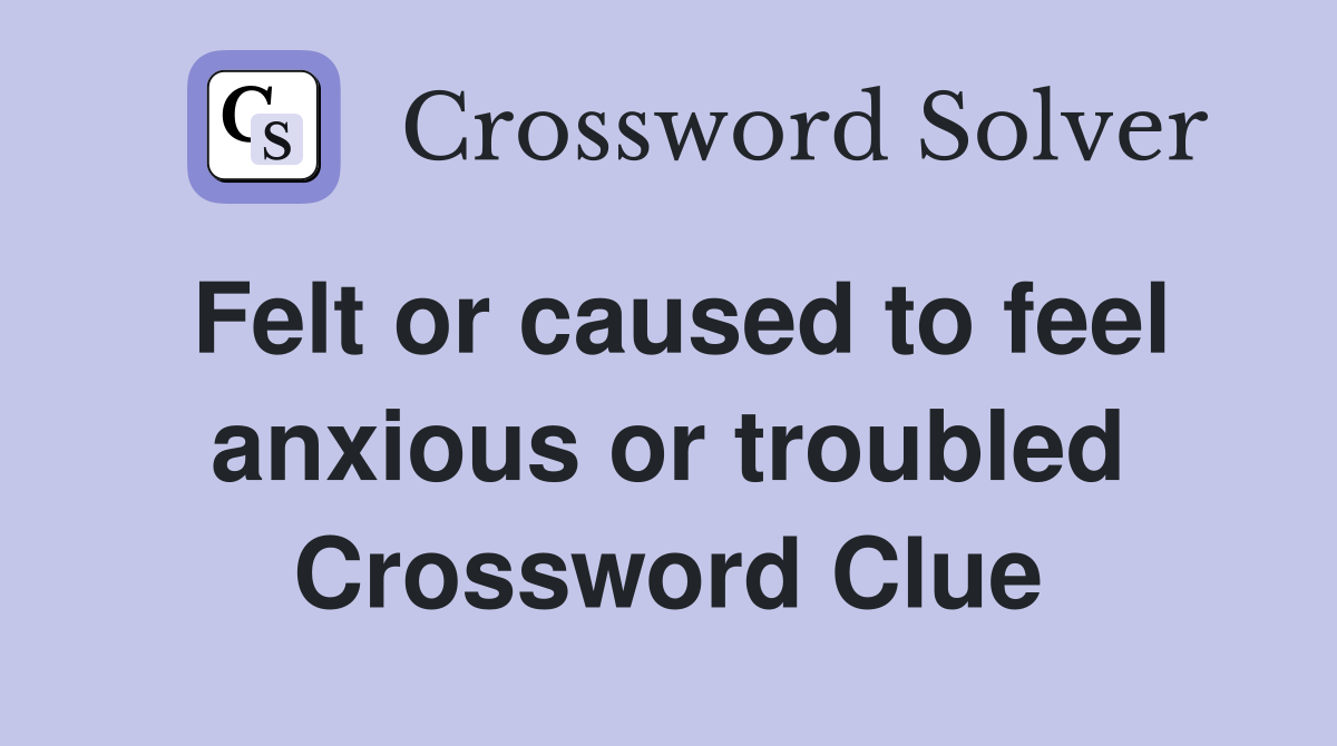 Felt or caused to feel anxious or troubled Crossword Clue