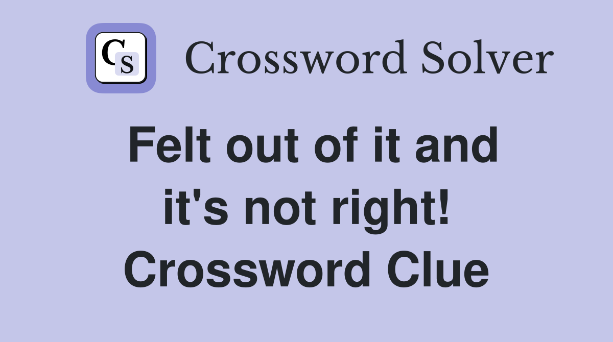 Felt out of it and it's not right! Crossword Clue