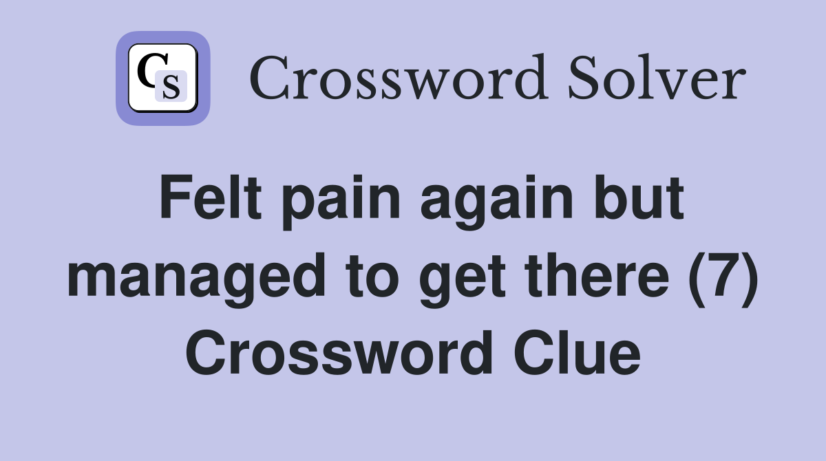 Felt pain again but managed to get there (7) Crossword Clue