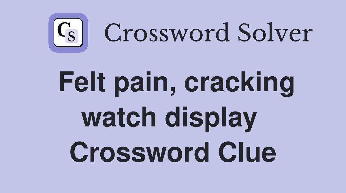 Felt pain, cracking watch display  Crossword Clue