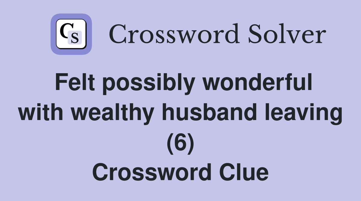 Felt possibly wonderful with wealthy husband leaving (6) Crossword Clue