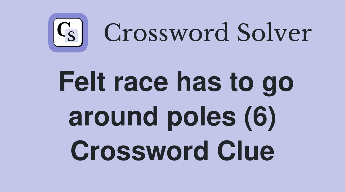 Felt race has to go around poles (6) Crossword Clue
