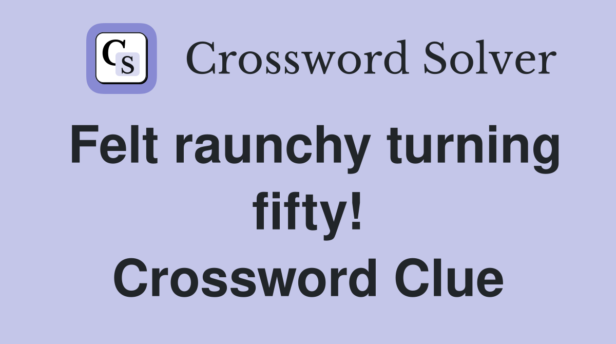 Felt raunchy turning fifty! Crossword Clue