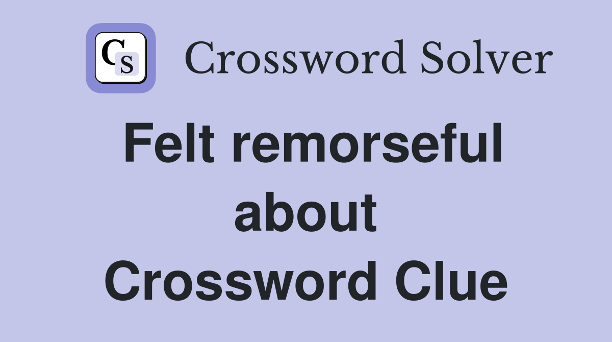 Felt remorseful about Crossword Clue