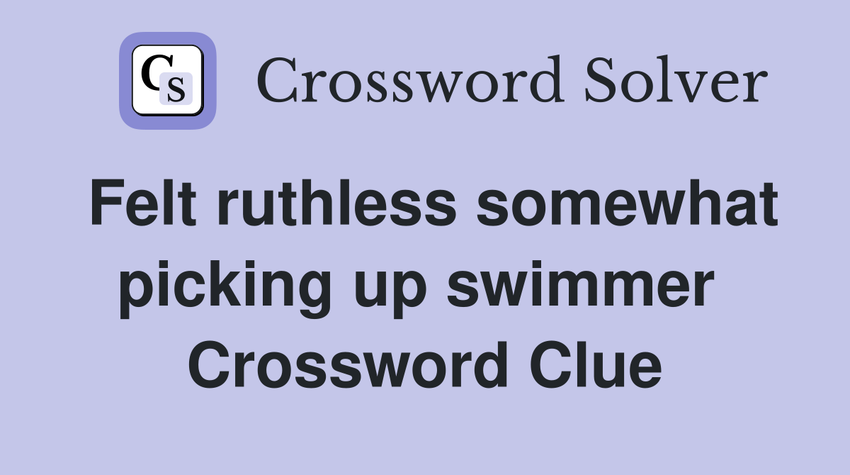 Felt ruthless somewhat picking up swimmer  Crossword Clue