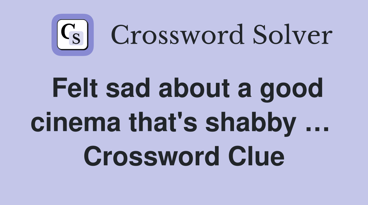 Felt sad about a good cinema that's shabby …  Crossword Clue
