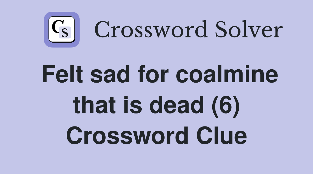 Felt sad for coalmine that is dead (6) Crossword Clue