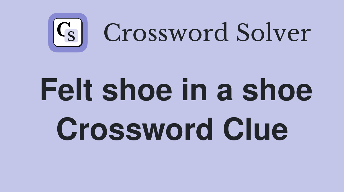 Felt shoe in a shoe Crossword Clue