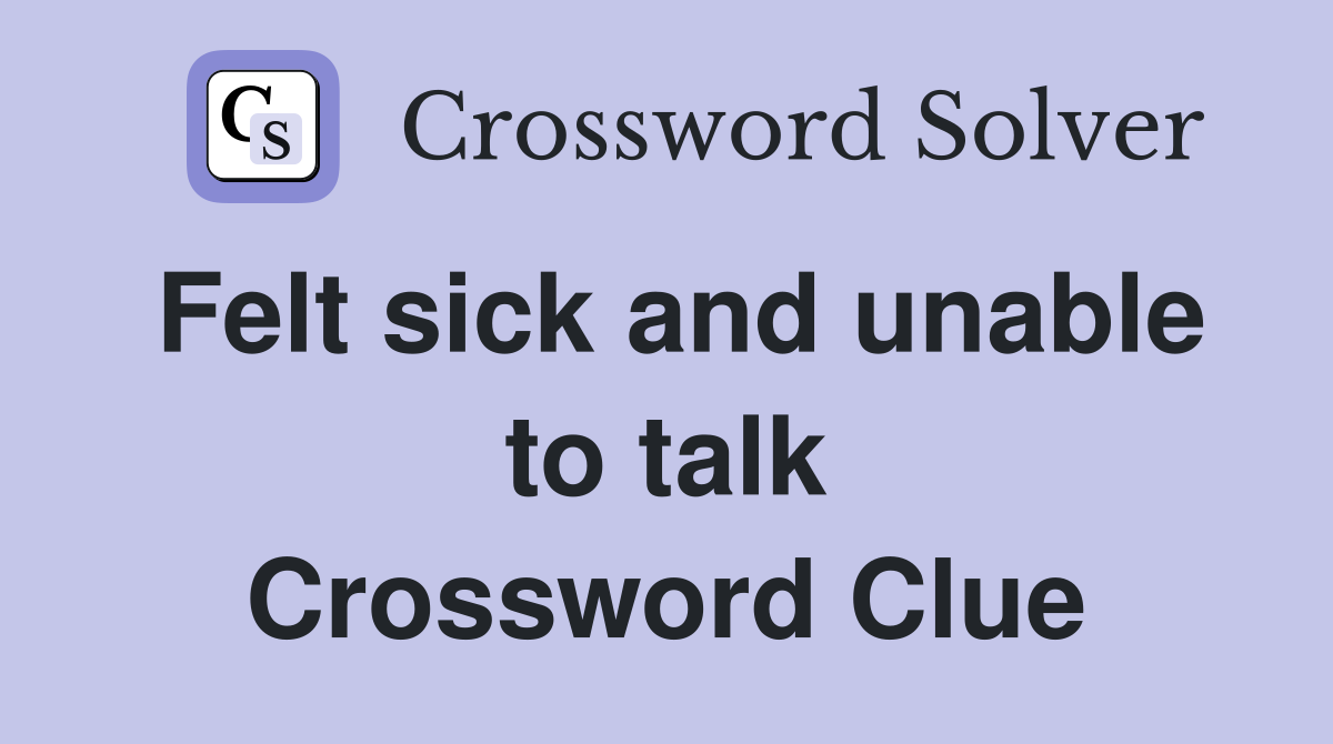 Felt sick and unable to talk Crossword Clue