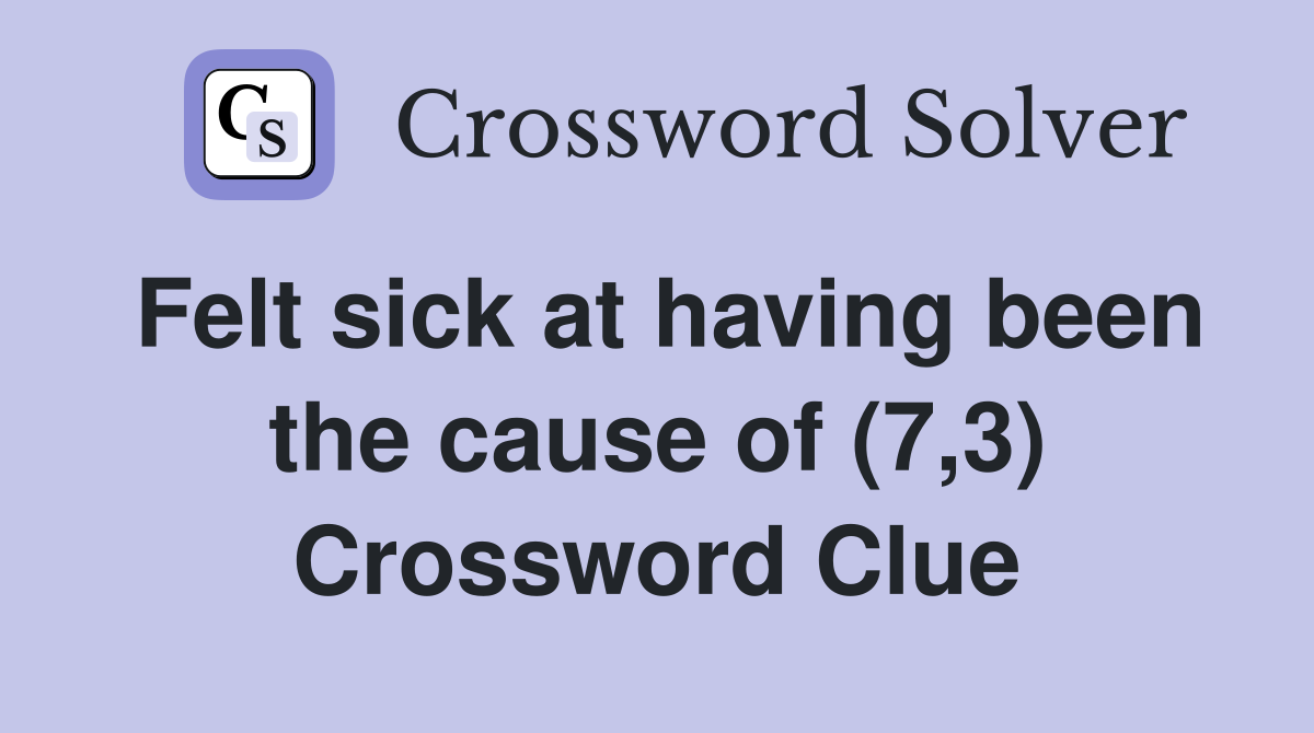 Felt sick at having been the cause of (7,3) Crossword Clue