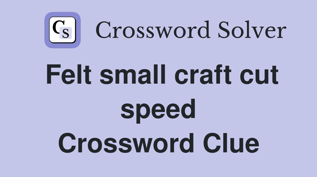 Felt small craft cut speed Crossword Clue