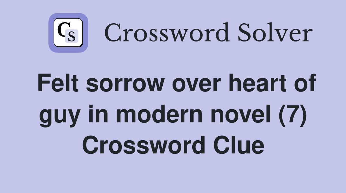 Felt sorrow over heart of guy in modern novel (7) Crossword Clue