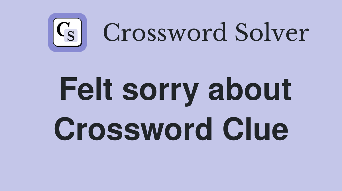 Felt sorry about Crossword Clue