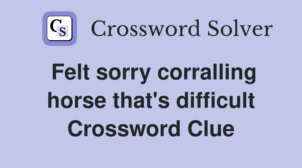 Felt sorry corralling horse that's difficult Crossword Clue