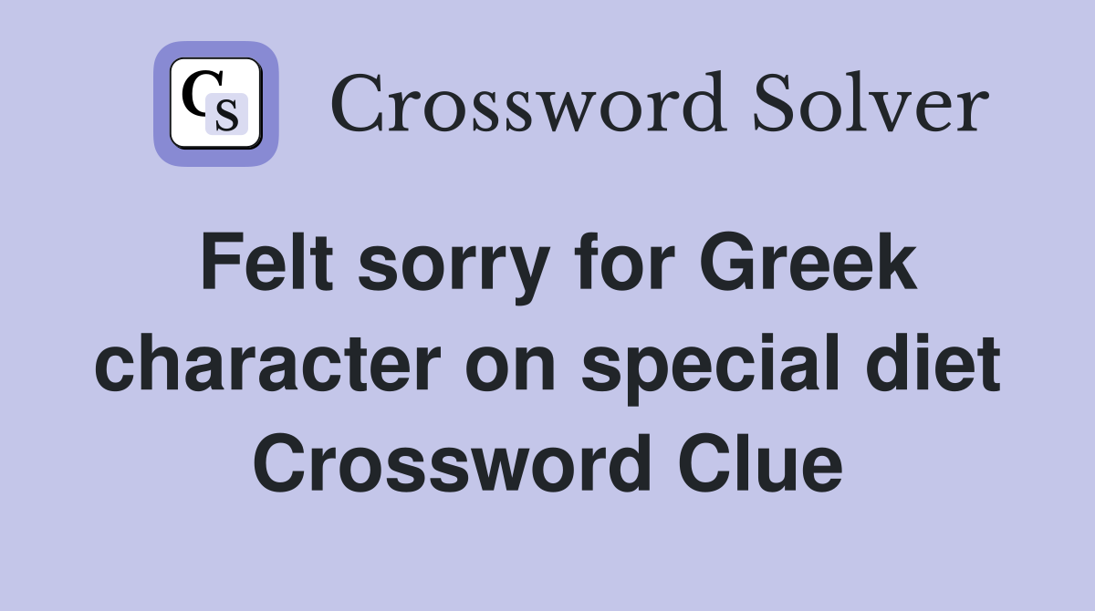 Felt sorry for Greek character on special diet Crossword Clue