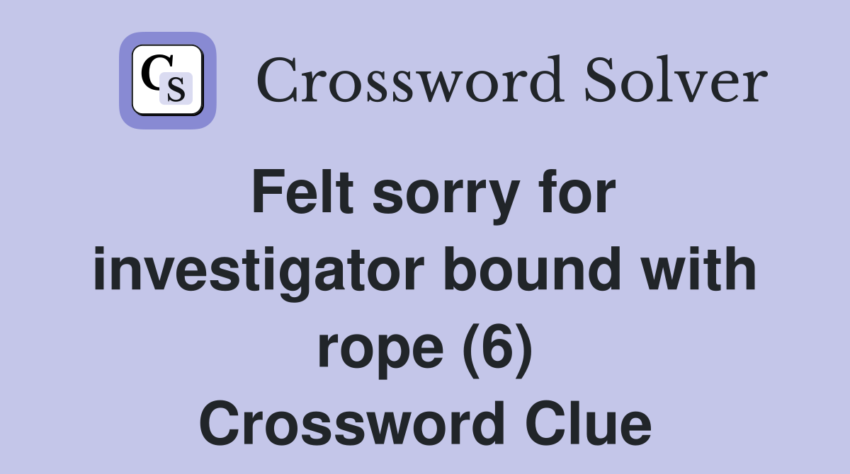 Felt sorry for investigator bound with rope (6) Crossword Clue