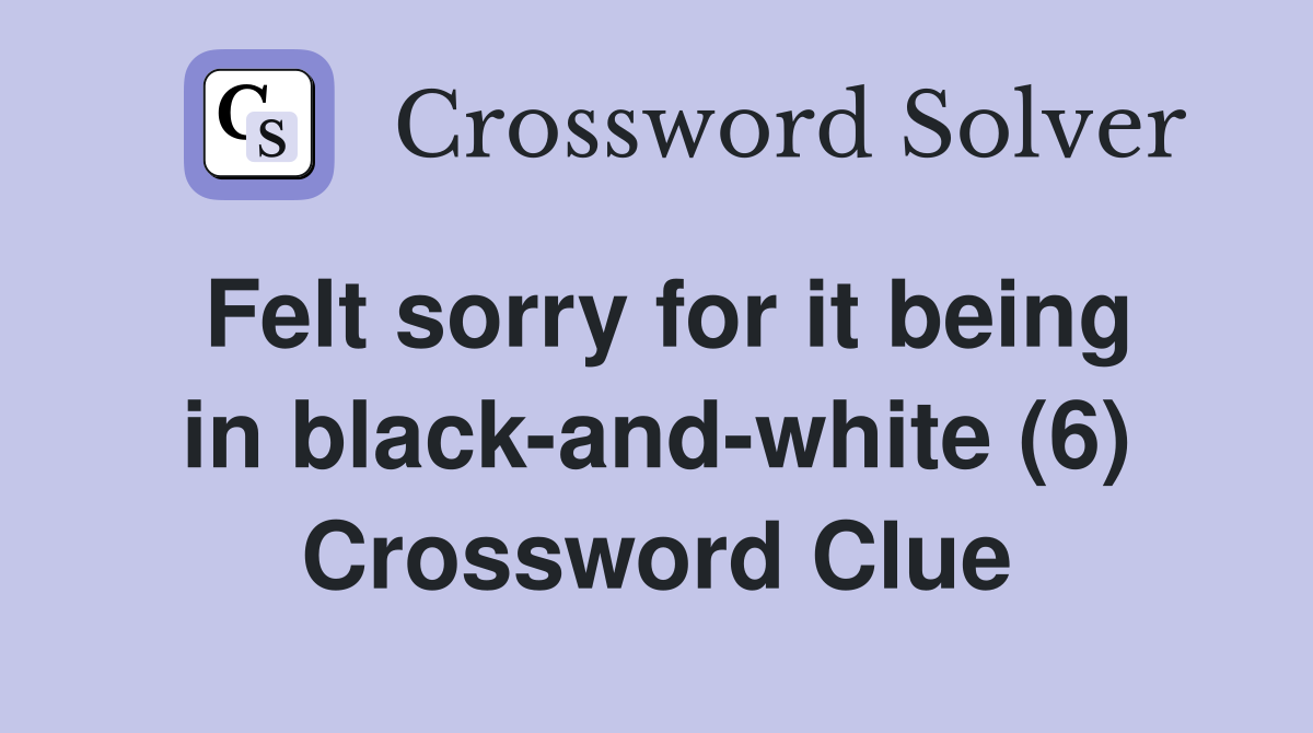 Felt sorry for it being in black-and-white (6) Crossword Clue
