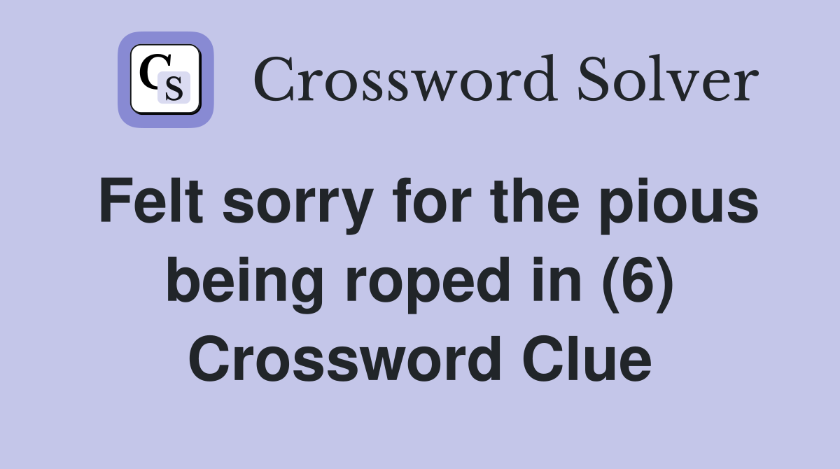 Felt sorry for the pious being roped in (6) Crossword Clue
