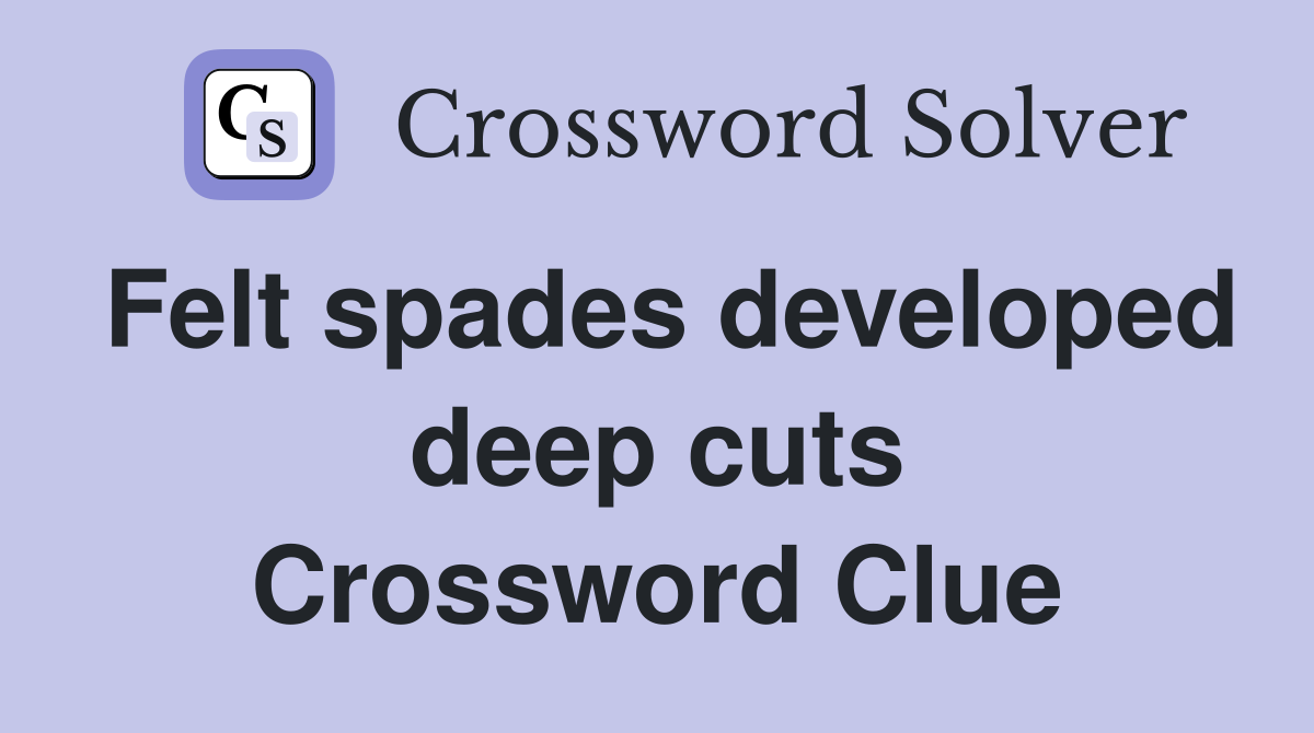 Felt spades developed deep cuts Crossword Clue