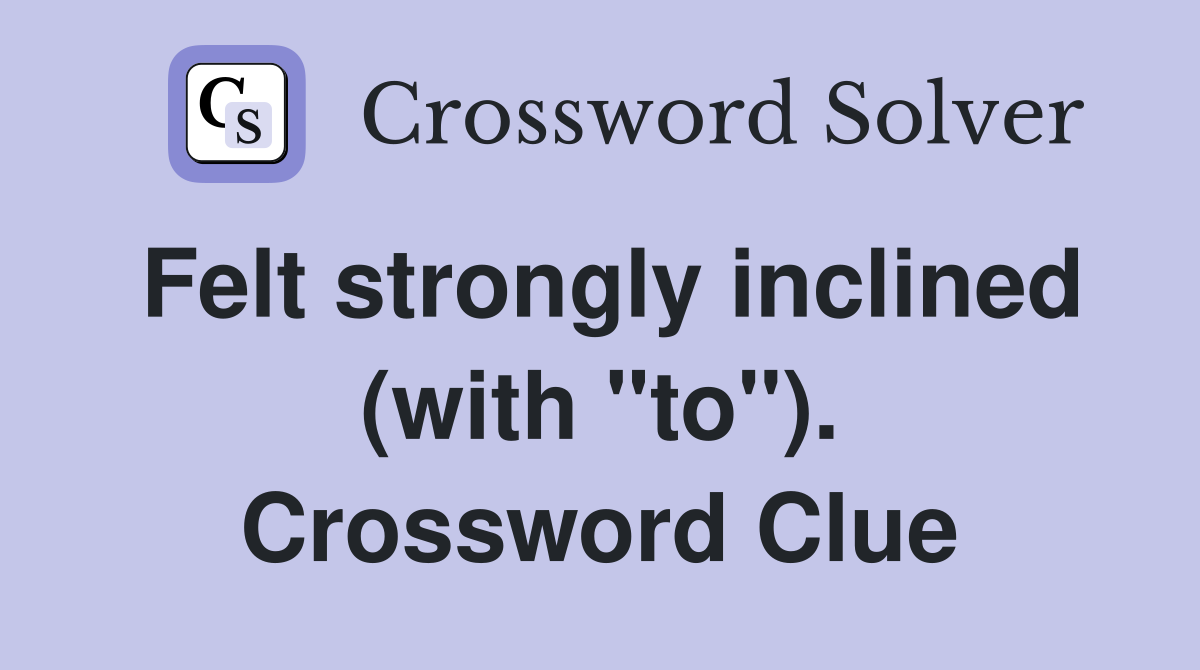 Felt strongly inclined (with "to"). Crossword Clue